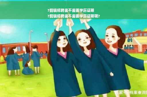 ?剪辑招聘需不需要学历证明
?剪辑招聘需不需要学历证明呢?
