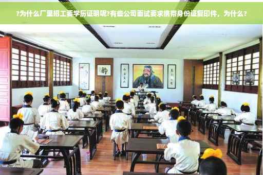 ?为什么厂里招工要学历证明呢?有些公司面试要求携带身份证复印件，为什么?