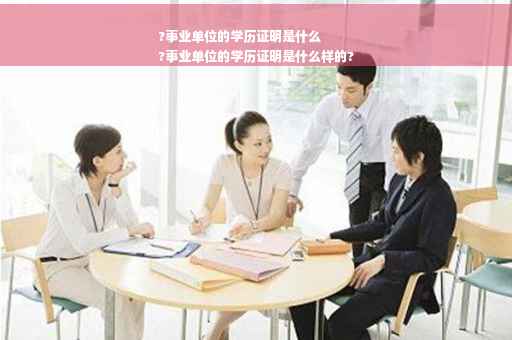 ?事业单位的学历证明是什么
?事业单位的学历证明是什么样的?