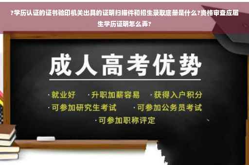 ?学历认证的证书验印机关出具的证明扫描件和招生录取底册是什么?资格审查应届生学历证明怎么弄?