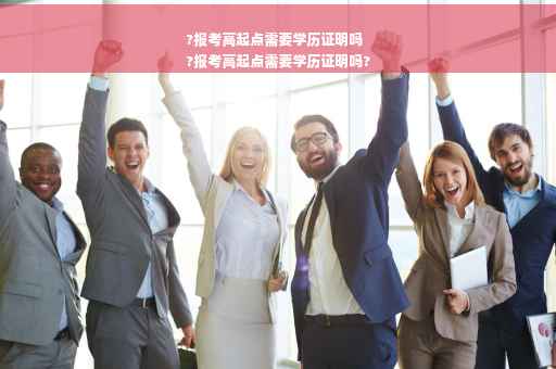 ?报考高起点需要学历证明吗
?报考高起点需要学历证明吗?