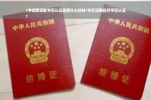 ?学信网领取学历认证需要什么材料?学历证明能开学历认证
?