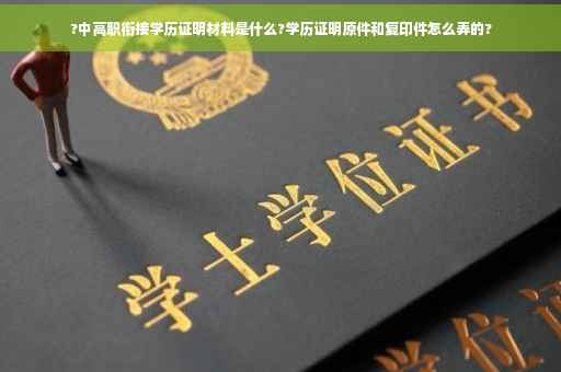 ?中高职衔接学历证明材料是什么?学历证明原件和复印件怎么弄的?