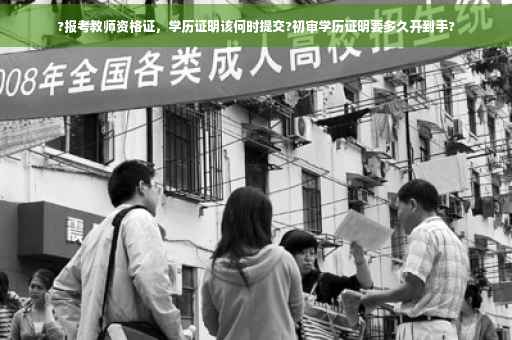 ?报考教师资格证，学历证明该何时提交?初审学历证明要多久开到手?