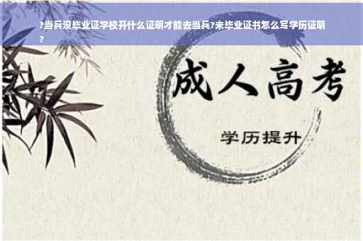 ?当兵没毕业证学校开什么证明才能去当兵?未毕业证书怎么写学历证明
?