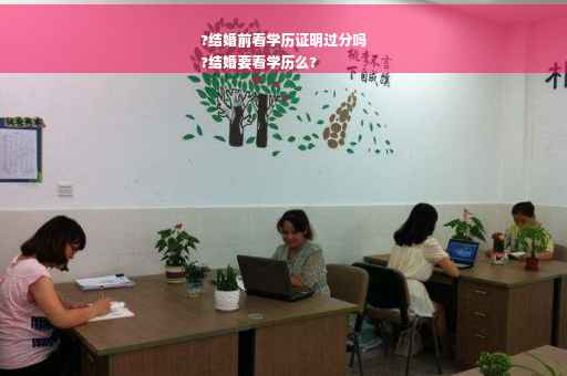 ?结婚前看学历证明过分吗
?结婚要看学历么?