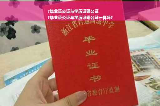 ?毕业证公证与学历证明公证
?毕业证公证与学历证明公证一样吗?