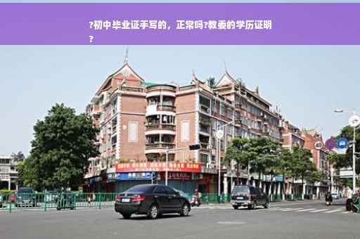 ?初中毕业证手写的，正常吗?教委的学历证明
?