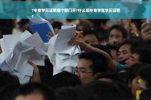 ?中专学历证明哪个部门开?什么是中专学生学历证明
?