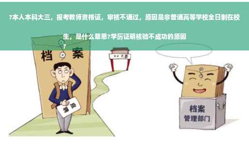 ?本人本科大三，报考教师资格证，审核不通过，原因是非普通高等学校全日制在校生，是什么意思?学历证明核验不成功的原因
?