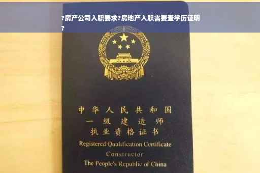 ?房产公司入职要求?房地产入职需要查学历证明
?