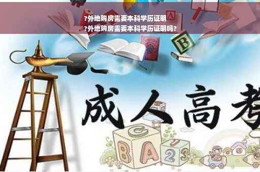 ?外地购房需要本科学历证明
?外地购房需要本科学历证明吗?