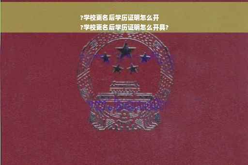 ?学校更名后学历证明怎么开
?学校更名后学历证明怎么开具?