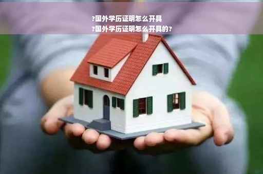 ?国外学历证明怎么开具
?国外学历证明怎么开具的?