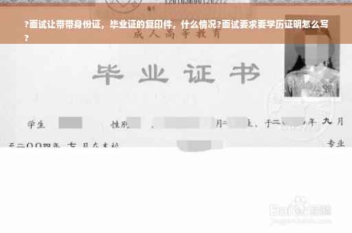 ?面试让带带身份证，毕业证的复印件，什么情况?面试要求要学历证明怎么写
?