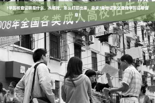 ?学历核查证明是什么，从哪找，怎么打印出来，急求?身份证怎么查找学历证明信息?