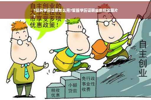 ?征兵学历证明怎么用?留服学历证明最新规定图片
?