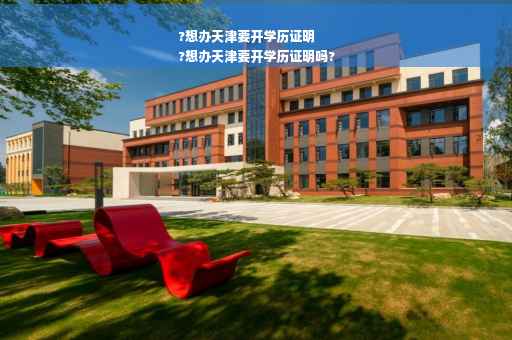 ?想办天津要开学历证明
?想办天津要开学历证明吗? ?想办天津要开学历证明
?想办天津要开学历证明吗?