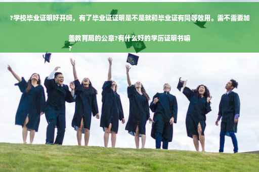 ?学校毕业证明好开吗，有了毕业证证明是不是就和毕业证有同等效用。需不需要加盖教育局的公章?有什么好的学历证明书嘛
?