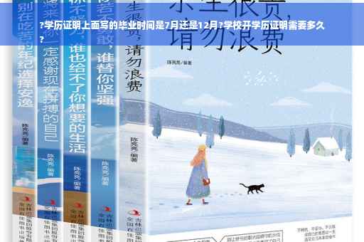 ?学历证明上面写的毕业时间是7月还是12月?学校开学历证明需要多久
?