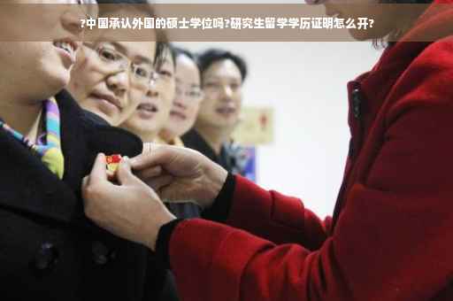 ?中国承认外国的硕士学位吗?研究生留学学历证明怎么开?