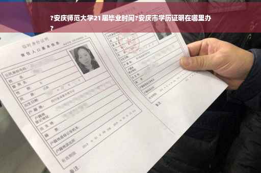 ?安庆师范大学21届毕业时间?安庆市学历证明在哪里办
?
