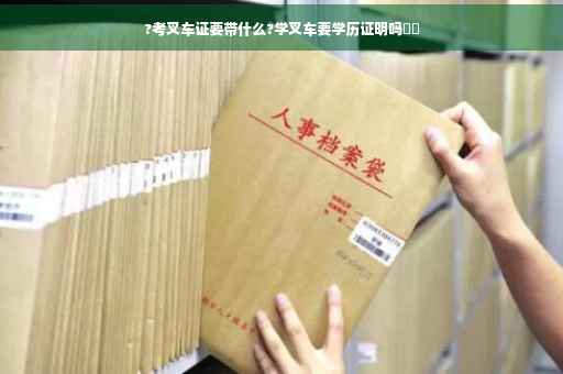 ?考叉车证要带什么?学叉车要学历证明吗⚡️