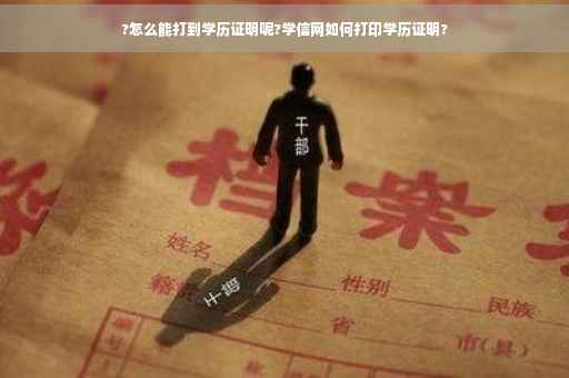 ?怎么能打到学历证明呢?学信网如何打印学历证明?