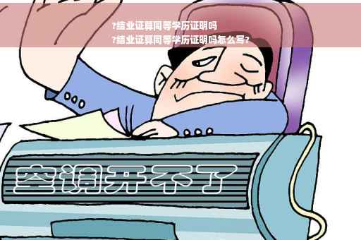 ?结业证算同等学历证明吗
?结业证算同等学历证明吗怎么写?