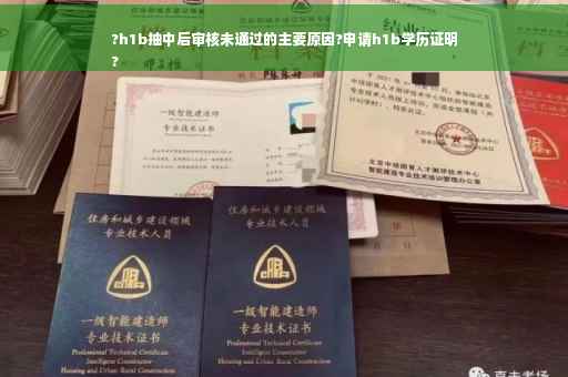 ?h1b抽中后审核未通过的主要原因?申请h1b学历证明
?