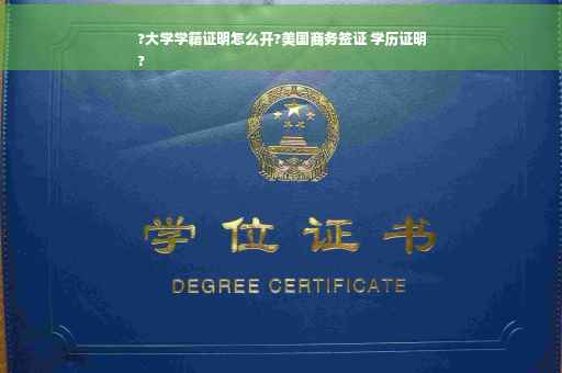 ?大学学籍证明怎么开?美国商务签证 学历证明
?