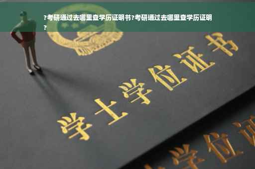 ?考研通过去哪里查学历证明书?考研通过去哪里查学历证明
?
