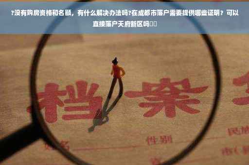 ?没有购房资格和名额，有什么解决办法吗?在成都市落户需要提供哪些证明？可以直接落户天府新区吗⚡️