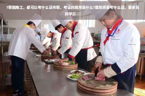 ?想搞施工，都可以考什么证件啊，考证的顺序是什么?建筑师要考什么证，要多高的学历⚡️
