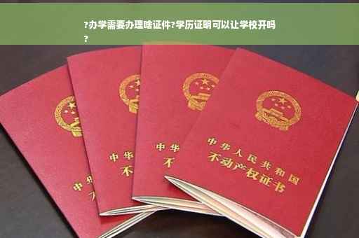 ?办学需要办理啥证件?学历证明可以让学校开吗
?