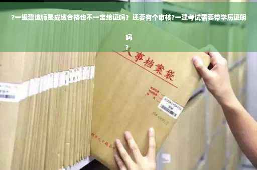 ?一级建造师是成绩合格也不一定给证吗？还要有个审核?一建考试需要带学历证明吗
?