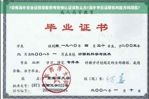 ?没有高中毕业证但是我想考资格认证该怎么办?高中学历证明机构能开吗现在?