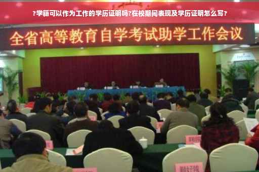 ?学籍可以作为工作的学历证明吗?在校期间表现及学历证明怎么写?