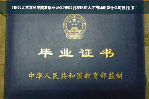 ?烟台大学文经学院发毕业证么?烟台开发区的人才市场都是什么时候开门⚡️
