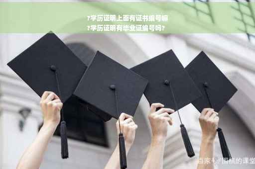 ?学历证明上面有证书编号嘛
?学历证明有毕业证编号吗?