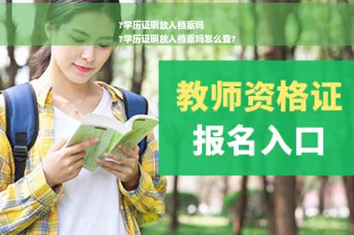 ?学历证明放入档案吗
?学历证明放入档案吗怎么查?