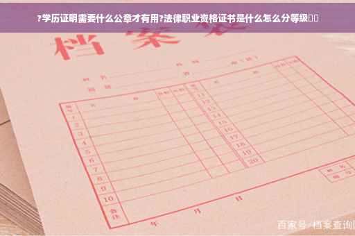 ?学历证明需要什么公章才有用?法律职业资格证书是什么怎么分等级⚡️