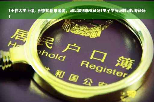 ?不在大学上课，但参加期末考试，可以拿到毕业证吗?电子学历证明可以考证吗
?