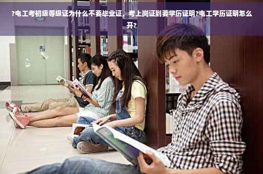 ?电工考初级等级证为什么不要毕业证，考上岗证到要学历证明?电工学历证明怎么开?