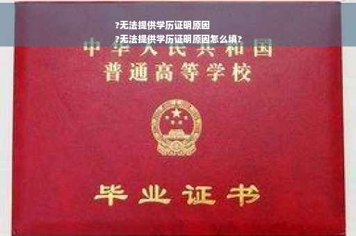 ?无法提供学历证明原因
?无法提供学历证明原因怎么填?