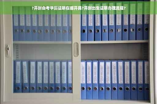 ?开封自考学历证明在哪开具?开封出生证明办理流程?