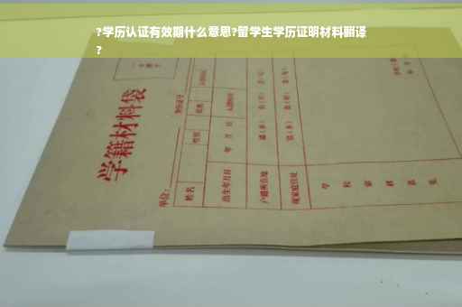 ?学历认证有效期什么意思?留学生学历证明材料翻译
?