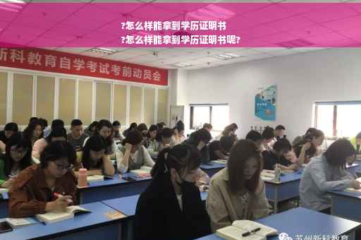 ?怎么样能拿到学历证明书
?怎么样能拿到学历证明书呢?