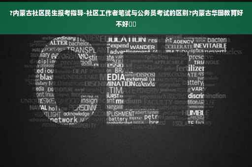 ?内蒙古社区民生报考指导-社区工作者笔试与公务员考试的区别?内蒙古华图教育好不好⚡️