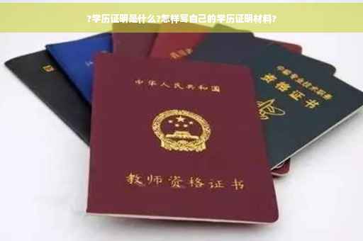 ?学历证明是什么?怎样写自己的学历证明材料?